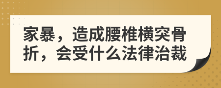 家暴，造成腰椎横突骨折，会受什么法律治裁