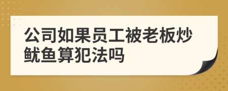 公司如果员工被老板炒鱿鱼算犯法吗