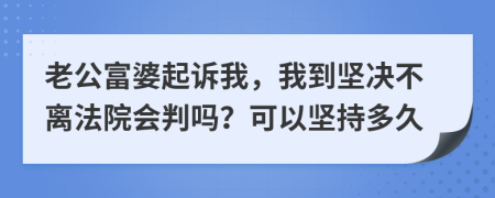 老公富婆起诉我，我到坚决不离法院会判吗？可以坚持多久