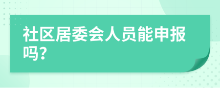 社区居委会人员能申报吗？