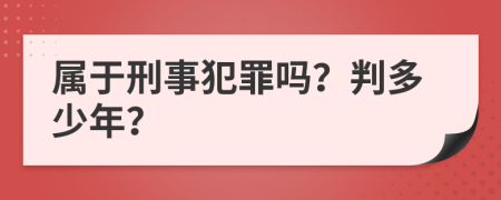 属于刑事犯罪吗？判多少年？