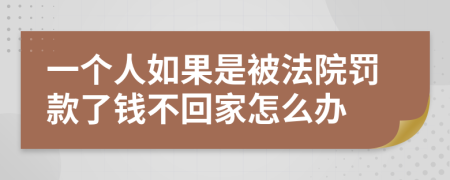 一个人如果是被法院罚款了钱不回家怎么办