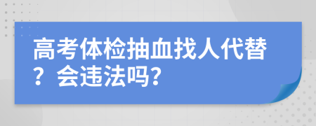 高考体检抽血找人代替？会违法吗？