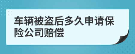 车辆被盗后多久申请保险公司赔偿