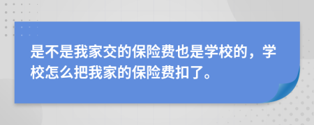 是不是我家交的保险费也是学校的，学校怎么把我家的保险费扣了。