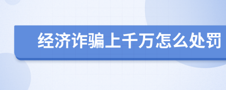 经济诈骗上千万怎么处罚