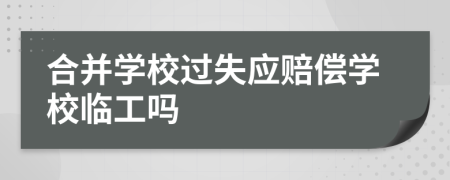 合并学校过失应赔偿学校临工吗