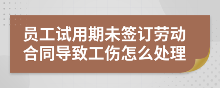 员工试用期未签订劳动合同导致工伤怎么处理