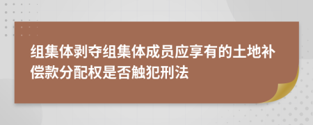 组集体剥夺组集体成员应享有的土地补偿款分配权是否触犯刑法