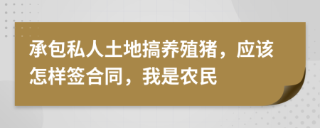 承包私人土地搞养殖猪，应该怎样签合同，我是农民