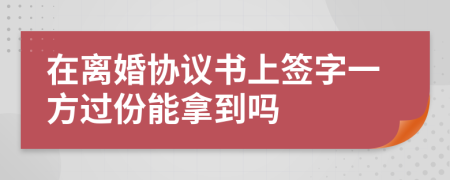 在离婚协议书上签字一方过份能拿到吗