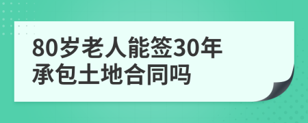 80岁老人能签30年承包土地合同吗