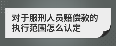 对于服刑人员赔偿款的执行范围怎么认定