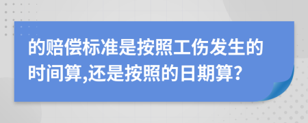 的赔偿标准是按照工伤发生的时间算,还是按照的日期算？