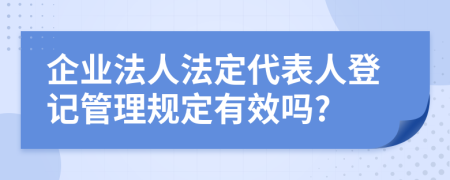 企业法人法定代表人登记管理规定有效吗?