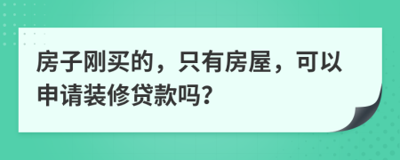 房子刚买的，只有房屋，可以申请装修贷款吗？