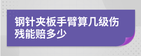 钢针夹板手臂算几级伤残能赔多少