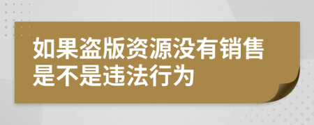 如果盗版资源没有销售是不是违法行为