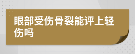 眼部受伤骨裂能评上轻伤吗