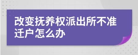 改变抚养权派出所不准迁户怎么办