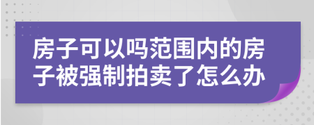 房子可以吗范围内的房子被强制拍卖了怎么办