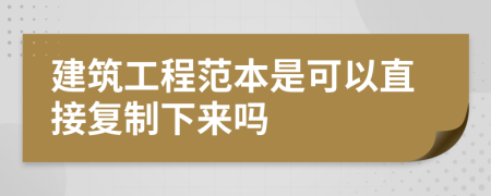 建筑工程范本是可以直接复制下来吗