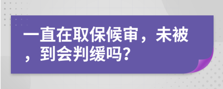 一直在取保候审，未被，到会判缓吗？