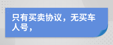 只有买卖协议，无买车人号，