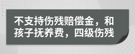 不支持伤残赔偿金，和孩子抚养费，四级伤残