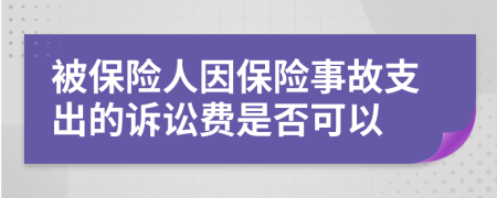 被保险人因保险事故支出的诉讼费是否可以