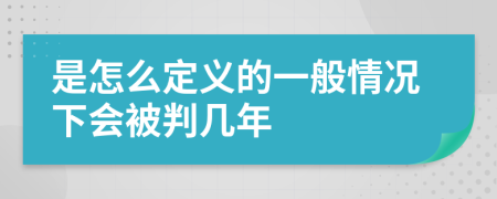 是怎么定义的一般情况下会被判几年