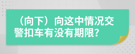 （向下）向这中情况交警扣车有没有期限？