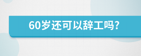 60岁还可以辞工吗?