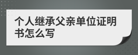 个人继承父亲单位证明书怎么写