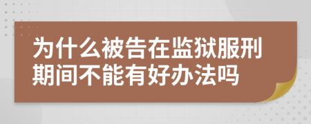 为什么被告在监狱服刑期间不能有好办法吗