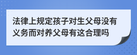 法律上规定孩子对生父母没有义务而对养父母有这合理吗