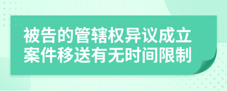 被告的管辖权异议成立案件移送有无时间限制