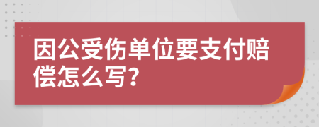 因公受伤单位要支付赔偿怎么写？