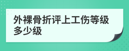 外裸骨折评上工伤等级多少级