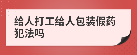 给人打工给人包装假药犯法吗