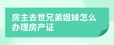 房主去世兄弟姐妹怎么办理房产证