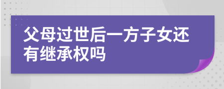 父母过世后一方子女还有继承权吗