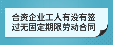 合资企业工人有没有签过无固定期限劳动合同