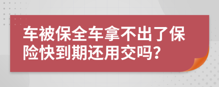 车被保全车拿不出了保险快到期还用交吗？