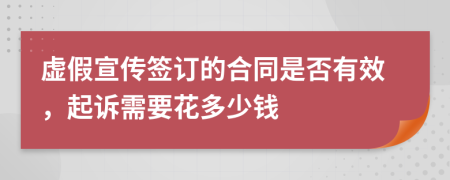 虚假宣传签订的合同是否有效，起诉需要花多少钱