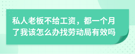 私人老板不给工资，都一个月了我该怎么办找劳动局有效吗