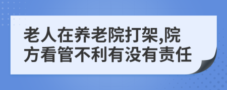 老人在养老院打架,院方看管不利有没有责任