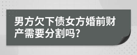 男方欠下债女方婚前财产需要分割吗?