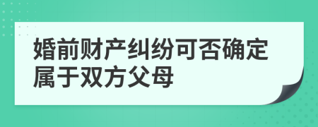 婚前财产纠纷可否确定属于双方父母