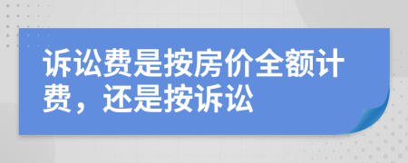 诉讼费是按房价全额计费，还是按诉讼